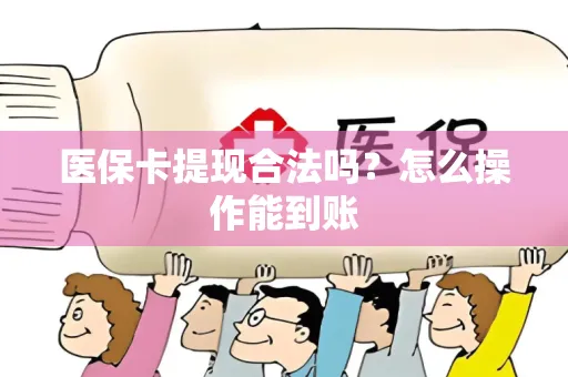 医保卡提现合法吗？怎么操作能到账